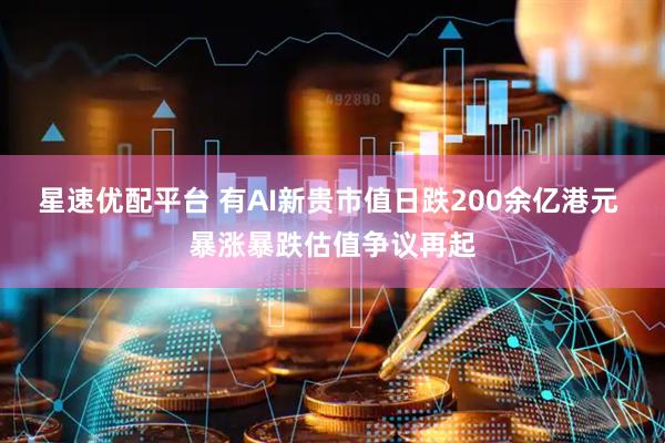 星速优配平台 有AI新贵市值日跌200余亿港元 暴涨暴跌估值争议再起