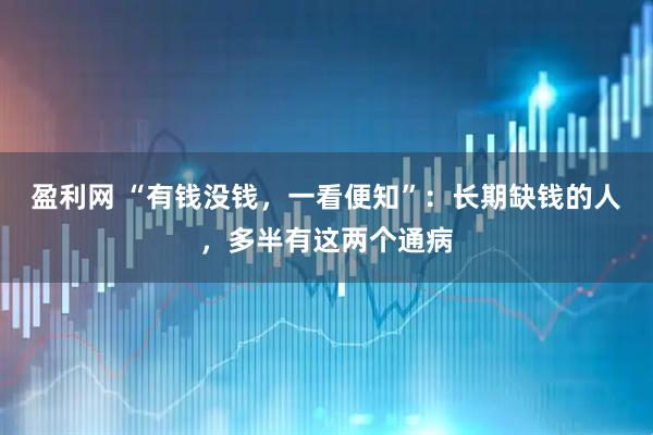 盈利网 “有钱没钱,一看便知”:长期缺钱的人,多半有这两个通病