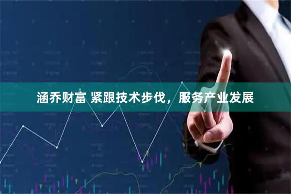 涵乔财富 紧跟技术步伐,服务产业发展