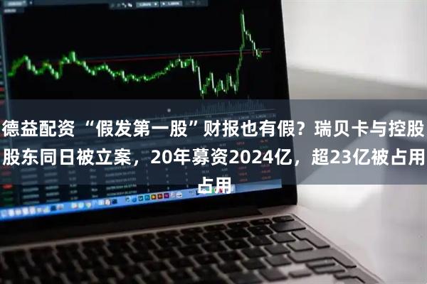 德益配资 “假发第一股”财报也有假？瑞贝卡与控股股东同日被立案，20年募资2024亿，超23亿被占用