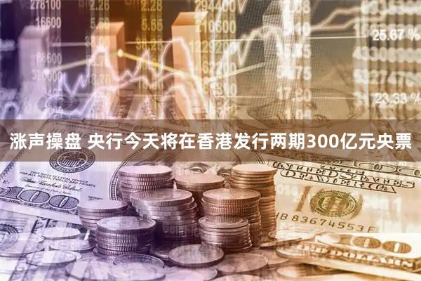 涨声操盘 央行今天将在香港发行两期300亿元央票